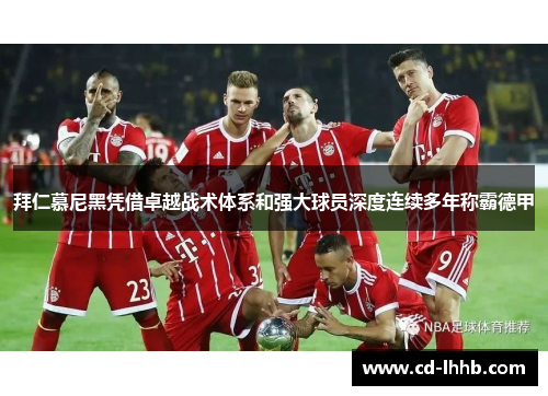 拜仁慕尼黑凭借卓越战术体系和强大球员深度连续多年称霸德甲