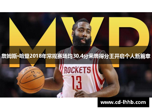 詹姆斯·哈登2018年常规赛场均30.4分荣膺得分王开启个人新篇章