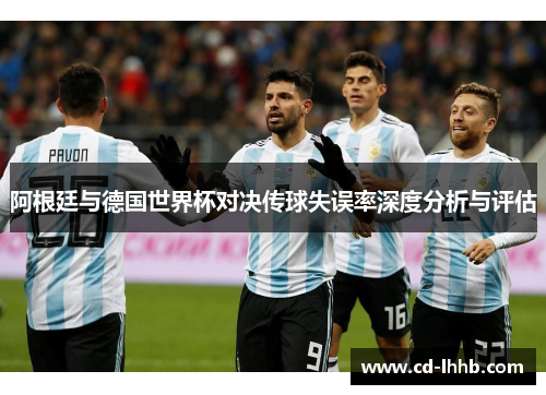 阿根廷与德国世界杯对决传球失误率深度分析与评估