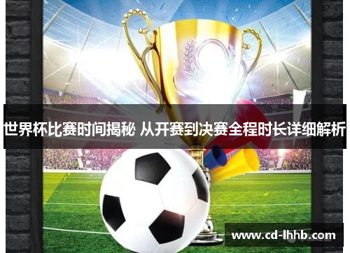 世界杯比赛时间揭秘 从开赛到决赛全程时长详细解析