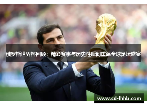 俄罗斯世界杯回顾：精彩赛事与历史性瞬间重温全球足坛盛宴