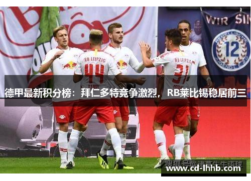 德甲最新积分榜：拜仁多特竞争激烈，RB莱比锡稳居前三