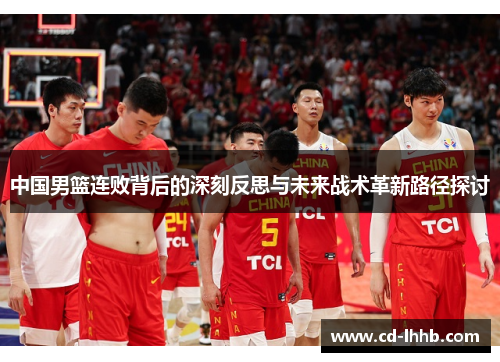 中国男篮连败背后的深刻反思与未来战术革新路径探讨