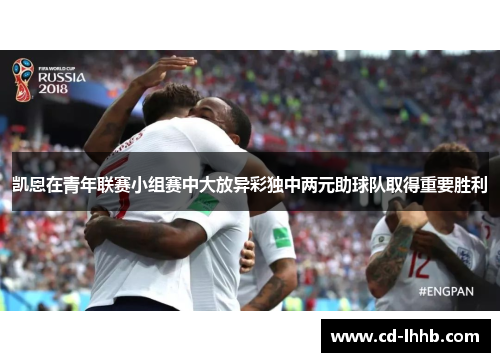 凯恩在青年联赛小组赛中大放异彩独中两元助球队取得重要胜利