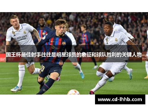 国王杯最佳射手往往是明星球员的象征和球队胜利的关键人物