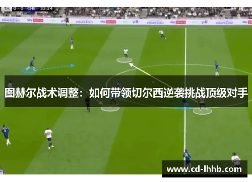 图赫尔战术调整：如何带领切尔西逆袭挑战顶级对手