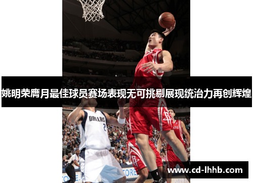 姚明荣膺月最佳球员赛场表现无可挑剔展现统治力再创辉煌