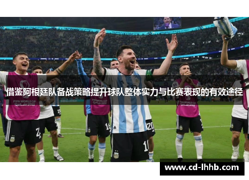 借鉴阿根廷队备战策略提升球队整体实力与比赛表现的有效途径