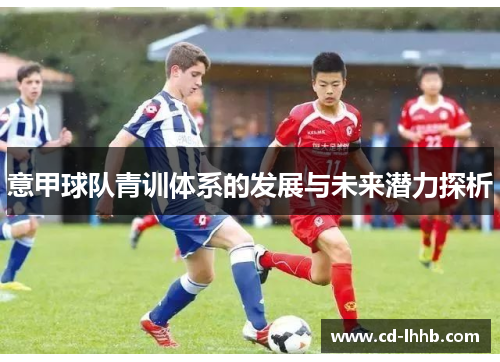意甲球队青训体系的发展与未来潜力探析