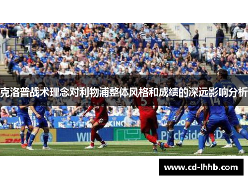 克洛普战术理念对利物浦整体风格和成绩的深远影响分析