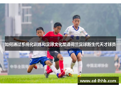 如何通过系统化训练和足球文化塑造荷兰足球新生代天才球员