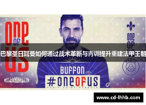 巴黎圣日耳曼如何通过战术革新与青训提升重建法甲王朝