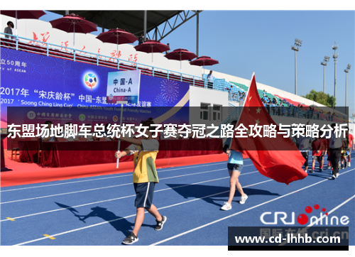 东盟场地脚车总统杯女子赛夺冠之路全攻略与策略分析
