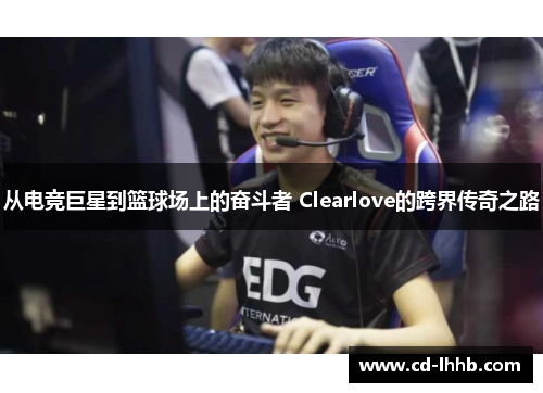 从电竞巨星到篮球场上的奋斗者 Clearlove的跨界传奇之路