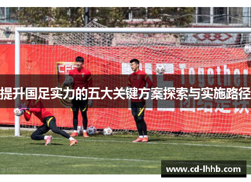 提升国足实力的五大关键方案探索与实施路径