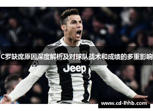 C罗缺席原因深度解析及对球队战术和成绩的多重影响