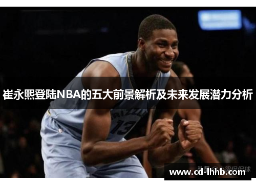 崔永熙登陆NBA的五大前景解析及未来发展潜力分析