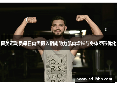 健美运动员每日肉类摄入指南助力肌肉增长与身体塑形优化