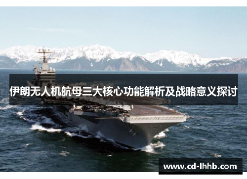 伊朗无人机航母三大核心功能解析及战略意义探讨