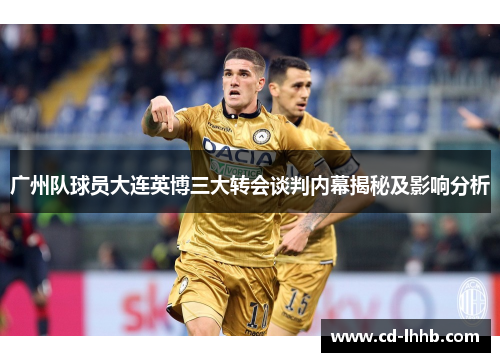 广州队球员大连英博三大转会谈判内幕揭秘及影响分析
