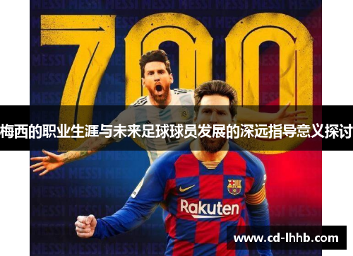 梅西的职业生涯与未来足球球员发展的深远指导意义探讨