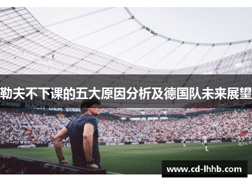 勒夫不下课的五大原因分析及德国队未来展望