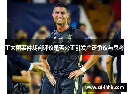 王大雷事件裁判评议是否公正引发广泛争议与思考