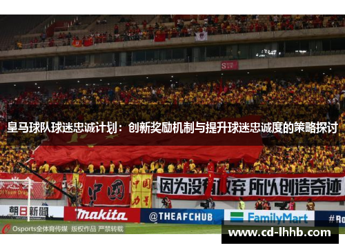 皇马球队球迷忠诚计划：创新奖励机制与提升球迷忠诚度的策略探讨