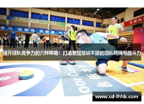 提升球队竞争力的六种策略：打造更加坚韧不拔的团队精神与战斗力