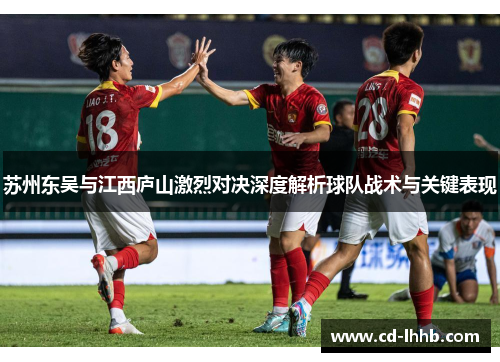 苏州东吴与江西庐山激烈对决深度解析球队战术与关键表现