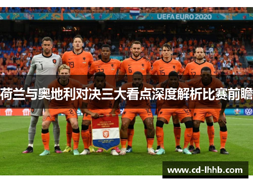 荷兰与奥地利对决三大看点深度解析比赛前瞻 荷兰与奥地利对决三大看点深度解析比赛前瞻