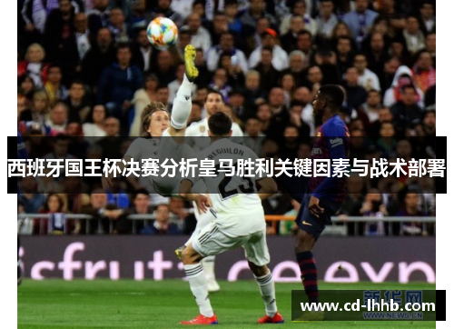 西班牙国王杯决赛分析皇马胜利关键因素与战术部署