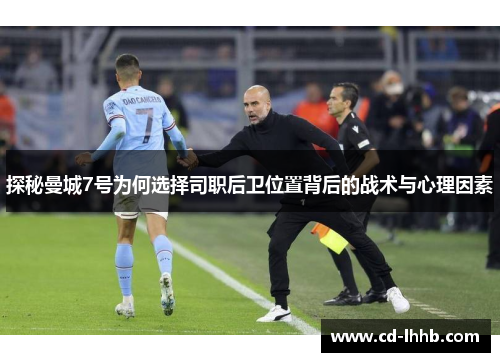 探秘曼城7号为何选择司职后卫位置背后的战术与心理因素