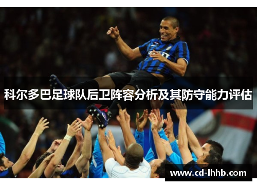 科尔多巴足球队后卫阵容分析及其防守能力评估