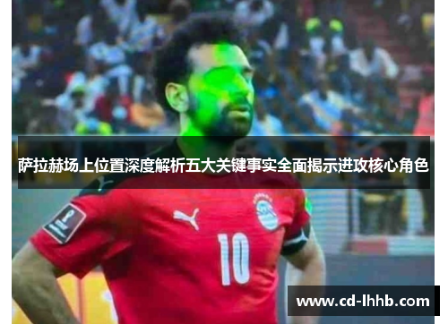 萨拉赫场上位置深度解析五大关键事实全面揭示进攻核心角色