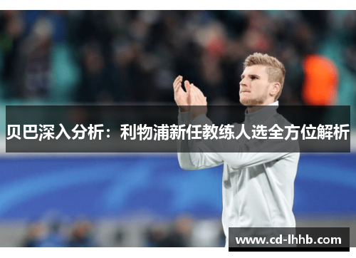 贝巴深入分析：利物浦新任教练人选全方位解析