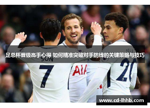 足总杯晋级高手心得 如何精准突破对手防线的关键策略与技巧