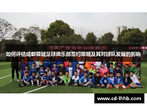 如何评估成都蓉城足球俱乐部签约策略及其对球队发展的影响