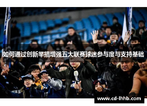 如何通过创新举措增强五大联赛球迷参与度与支持基础